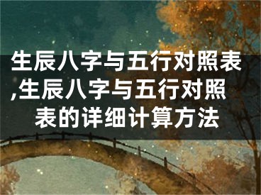 生辰八字与五行对照表,生辰八字与五行对照表的详细计算方法