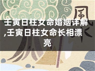 壬寅日柱女命婚姻详解,壬寅日柱女命长相漂亮