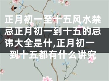 正月初一至十五风水禁忌正月初一到十五的忌讳大全是什,正月初一到十五都有什么讲究