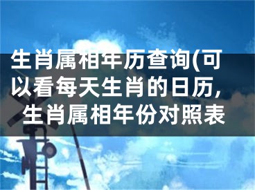 生肖属相年历查询(可以看每天生肖的日历,生肖属相年份对照表