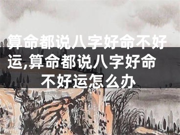 算命都说八字好命不好运,算命都说八字好命不好运怎么办