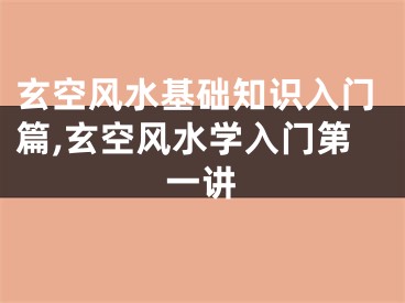玄空风水基础知识入门篇,玄空风水学入门第一讲