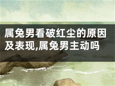 属兔男看破红尘的原因及表现,属兔男主动吗