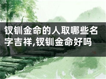 钗钏金命的人取哪些名字吉祥,钗钏金命好吗