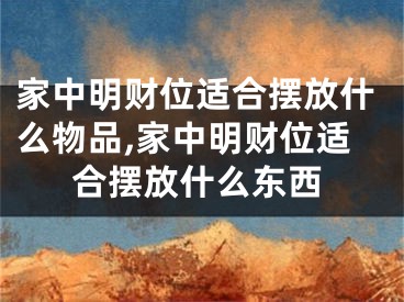 家中明财位适合摆放什么物品,家中明财位适合摆放什么东西