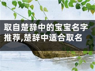 取自楚辞中的宝宝名字推荐,楚辞中适合取名