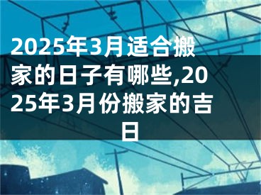 2025年3月适合搬家的日子有哪些,2025年3月份搬家的吉日