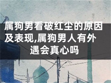 属狗男看破红尘的原因及表现,属狗男人有外遇会真心吗