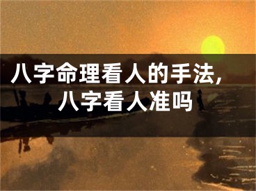 八字命理看人的手法,八字看人准吗