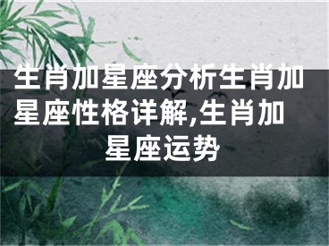 生肖加星座分析生肖加星座性格详解,生肖加星座运势