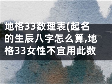 地格33数理表(起名的生辰八字怎么算,地格33女性不宜用此数