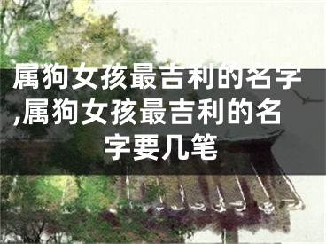 属狗女孩最吉利的名字,属狗女孩最吉利的名字要几笔
