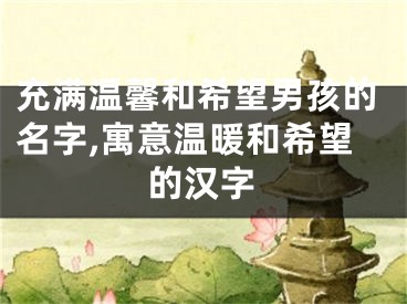 充满温馨和希望男孩的名字,寓意温暖和希望的汉字
