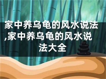 家中养乌龟的风水说法,家中养乌龟的风水说法大全