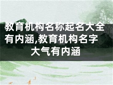 教育机构名称起名大全有内涵,教育机构名字大气有内涵