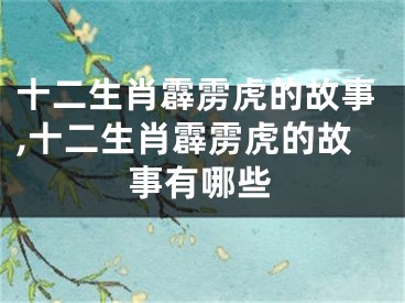 十二生肖霹雳虎的故事,十二生肖霹雳虎的故事有哪些