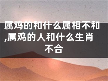 属鸡的和什么属相不和,属鸡的人和什么生肖不合
