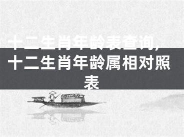 十二生肖年龄表查询,十二生肖年龄属相对照表