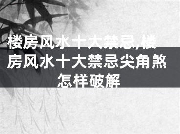 楼房风水十大禁忌,楼房风水十大禁忌尖角煞怎样破解
