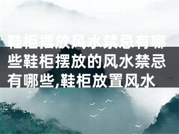鞋柜摆放风水禁忌有哪些鞋柜摆放的风水禁忌有哪些,鞋柜放置风水