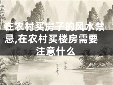 在农村买房子的风水禁忌,在农村买楼房需要注意什么