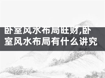 卧室风水布局旺财,卧室风水布局有什么讲究