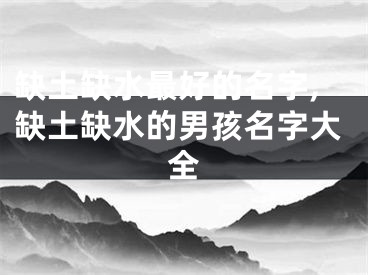 缺土缺水最好的名字,缺土缺水的男孩名字大全