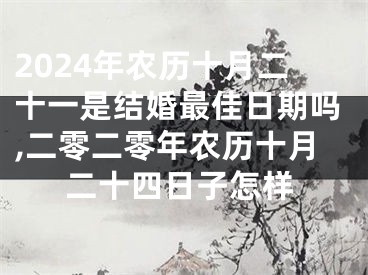 2024年农历十月二十一是结婚最佳日期吗,二零二零年农历十月二十四日子怎样