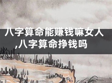 八字算命能赚钱嘛女人,八字算命挣钱吗