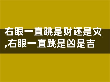 右眼一直跳是财还是灾,右眼一直跳是凶是吉