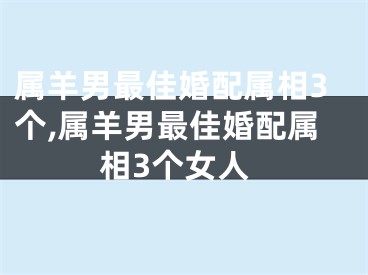 属羊男最佳婚配属相3个,属羊男最佳婚配属相3个女人
