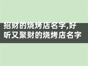 招财的烧烤店名字,好听又聚财的烧烤店名字