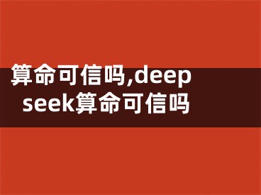 算命可信吗,deepseek算命可信吗
