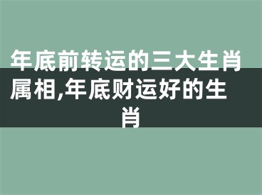 年底前转运的三大生肖属相,年底财运好的生肖