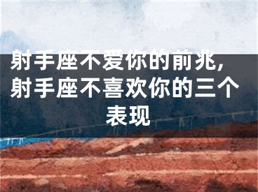 射手座不爱你的前兆,射手座不喜欢你的三个表现