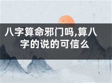 八字算命邪门吗,算八字的说的可信么