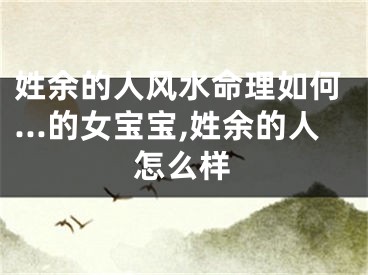 姓余的人风水命理如何…的女宝宝,姓余的人怎么样