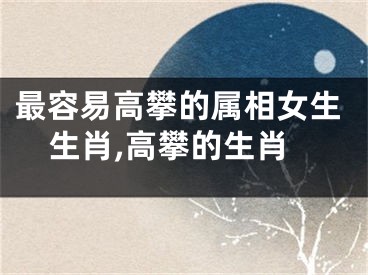 最容易高攀的属相女生生肖,高攀的生肖