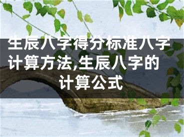 生辰八字得分标准八字计算方法,生辰八字的计算公式