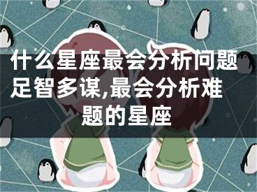 什么星座最会分析问题足智多谋,最会分析难题的星座