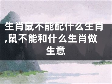 生肖鼠不能配什么生肖,鼠不能和什么生肖做生意