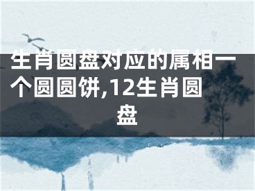生肖圆盘对应的属相一个圆圆饼,12生肖圆盘