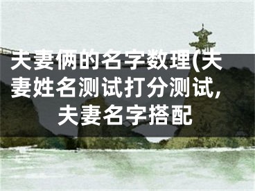 夫妻俩的名字数理(夫妻姓名测试打分测试,夫妻名字搭配
