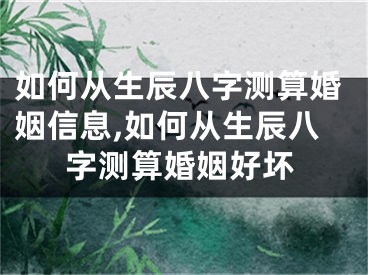 如何从生辰八字测算婚姻信息,如何从生辰八字测算婚姻好坏