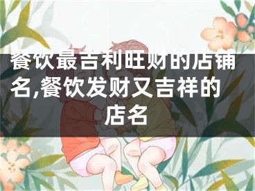 餐饮最吉利旺财的店铺名,餐饮发财又吉祥的店名