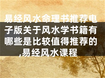 易经风水命理书推荐电子版关于风水学书籍有哪些是比较值得推荐的,易经风水课程