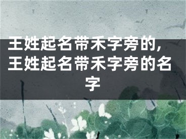 王姓起名带禾字旁的,王姓起名带禾字旁的名字