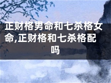 正财格男命和七杀格女命,正财格和七杀格配吗