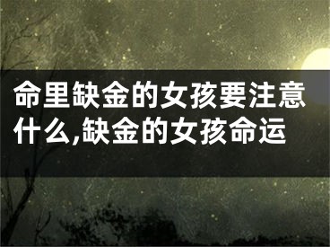 命里缺金的女孩要注意什么,缺金的女孩命运