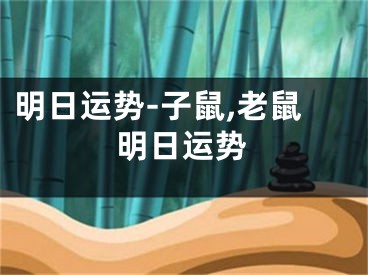 明日运势-子鼠,老鼠明日运势